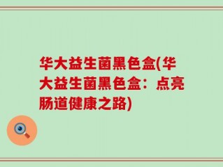 华大益生菌黑色盒(华大益生菌黑色盒：点亮肠道健康之路)