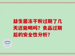 益生菌冻干粉过期了几天还能喝吗？食品过期后的安全性分析？