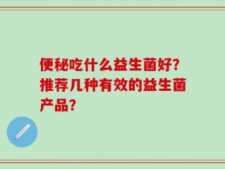 便秘吃什么益生菌好？推荐几种有效的益生菌产品？