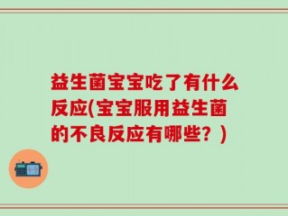 益生菌宝宝吃了有什么反应(宝宝服用益生菌的不良反应有哪些？)