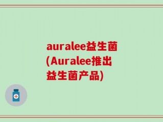 auralee益生菌(Auralee推出益生菌产品)
