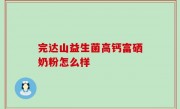 完达山益生菌高钙富硒奶粉怎么样