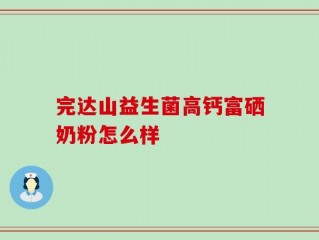 完达山益生菌高钙富硒奶粉怎么样