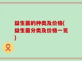 益生菌的种类及价格(益生菌分类及价格一览)