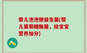 婴儿泡泡便益生菌(婴儿葡萄糖酸菌，给宝宝营养加分)