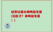 经常拉屎太稀喝益生菌(拉肚子？来喝益生菌！)