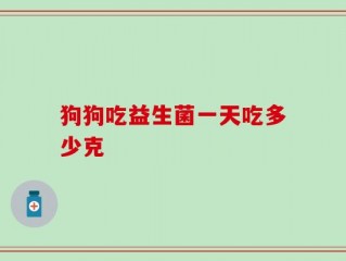 狗狗吃益生菌一天吃多少克
