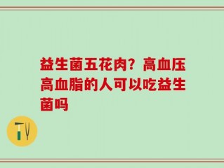 益生菌五花肉？高血压高血脂的人可以吃益生菌吗