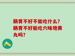 肠胃不好不能吃什么？肠胃不好能吃六味地黄丸吗？