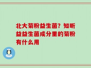 北大菊粉益生菌？知昕益益生菌成分里的菊粉有什么用