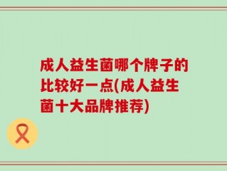 成人益生菌哪个牌子的比较好一点(成人益生菌十大品牌推荐)
