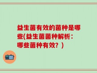 益生菌有效的菌种是哪些(益生菌菌种解析：哪些菌种有效？)