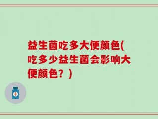 益生菌吃多大便颜色(吃多少益生菌会影响大便颜色？)