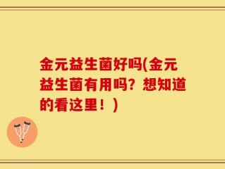 金元益生菌好吗(金元益生菌有用吗？想知道的看这里！)