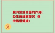 腹泻型益生菌的作用(益生菌缓解腹泻  保持肠道健康)