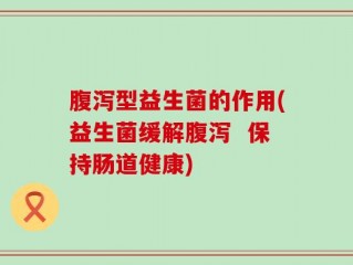 腹泻型益生菌的作用(益生菌缓解腹泻  保持肠道健康)