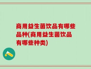 商用益生菌饮品有哪些品种(商用益生菌饮品有哪些种类)