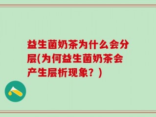 益生菌奶茶为什么会分层(为何益生菌奶茶会产生层析现象？)