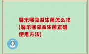 馨乐熙藻益生菌怎么吃(馨乐熙藻益生菌正确使用方法)