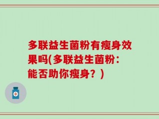 多联益生菌粉有瘦身效果吗(多联益生菌粉：能否助你瘦身？)