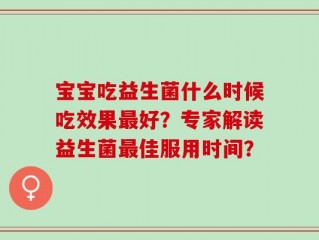 宝宝吃益生菌什么时候吃效果最好？专家解读益生菌最佳服用时间？