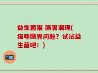 益生菌猫 肠胃调理(猫咪肠胃问题？试试益生菌吧！)