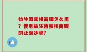 益生菌蜜桃面膜怎么用？使用益生菌蜜桃面膜的正确步骤？
