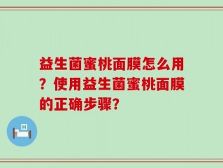 益生菌蜜桃面膜怎么用？使用益生菌蜜桃面膜的正确步骤？