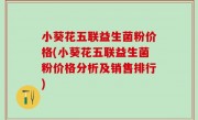 小葵花五联益生菌粉价格(小葵花五联益生菌粉价格分析及销售排行)