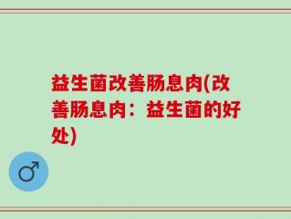 益生菌改善肠息肉(改善肠息肉：益生菌的好处)