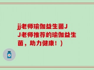 jj老师瑜伽益生菌JJ老师推荐的瑜伽益生菌，助力健康！)