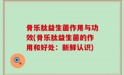 骨乐肽益生菌作用与功效(骨乐肽益生菌的作用和好处：新鲜认识)