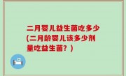 二月婴儿益生菌吃多少(二月龄婴儿该多少剂量吃益生菌？)