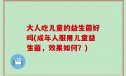大人吃儿童的益生菌好吗(成年人服用儿童益生菌，效果如何？)