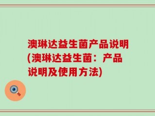 澳琳达益生菌产品说明(澳琳达益生菌：产品说明及使用方法)