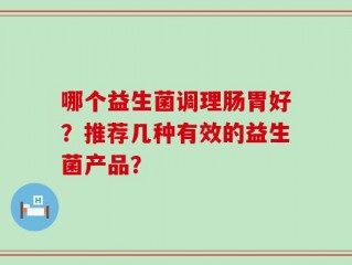 哪个益生菌调理肠胃好？推荐几种有效的益生菌产品？
