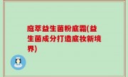 庭萃益生菌粉底霜(益生菌成分打造底妆新境界)