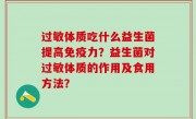 过敏体质吃什么益生菌提高免疫力？益生菌对过敏体质的作用及食用方法？