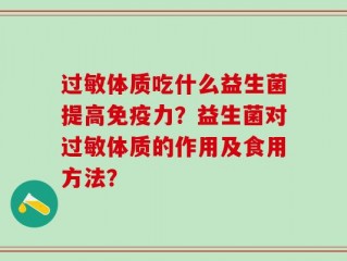 过敏体质吃什么益生菌提高免疫力？益生菌对过敏体质的作用及食用方法？