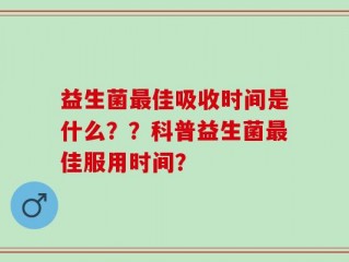 益生菌最佳吸收时间是什么？？科普益生菌最佳服用时间？