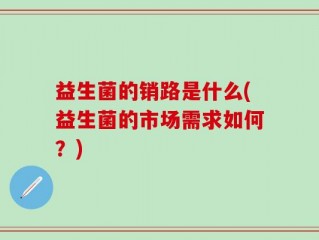 益生菌的销路是什么(益生菌的市场需求如何？)