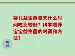 婴儿益生菌每天什么时间吃比较好？科学喂养宝宝益生菌的时间和方法？