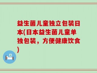 益生菌儿童独立包装日本(日本益生菌儿童单独包装，方便健康饮食)