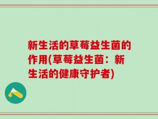 新生活的草莓益生菌的作用(草莓益生菌：新生活的健康守护者)