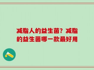 减脂人的益生菌？减脂的益生菌哪一款最好用