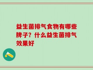 益生菌排气食物有哪些牌子？什么益生菌排气效果好