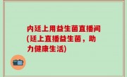 内廷上用益生菌直播间(廷上直播益生菌，助力健康生活)