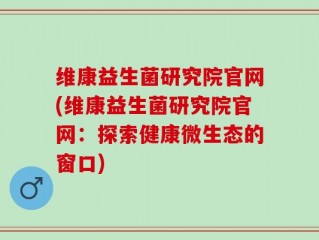 维康益生菌研究院官网(维康益生菌研究院官网：探索健康微生态的窗口)
