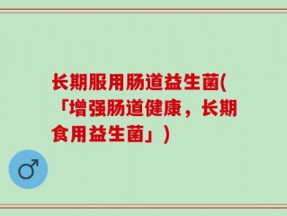 长期服用肠道益生菌(「增强肠道健康，长期食用益生菌」)