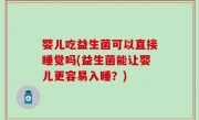 婴儿吃益生菌可以直接睡觉吗(益生菌能让婴儿更容易入睡？)